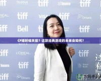 CF啥時候關服？這款經典游戲的未來會如何？