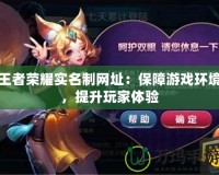 王者榮耀實名制網址：保障游戲環境，提升玩家體驗