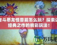 勇者斗惡龍怪獸篇怎么玩？探索這款經(jīng)典之作的精彩玩法！