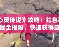 《心靈傳說》攻略：紅色羽鯨位置全揭秘，快速獲得這只強力幻獸！