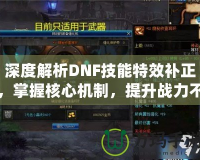 深度解析DNF技能特效補正，掌握核心機制，提升戰力不再是難題！