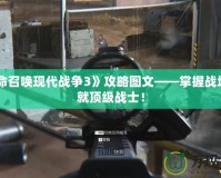 《使命召喚現代戰爭3》攻略圖文——掌握戰場，成就頂級戰士！