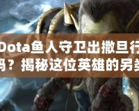 Dota魚人守衛出撒旦行嗎？揭秘這位英雄的另類玩法