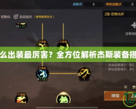 杰斯怎么出裝最厲害？全方位解析杰斯裝備搭配技巧