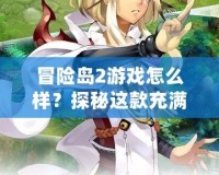 冒險島2游戲怎么樣？探秘這款充滿樂趣與創(chuàng)意的冒險世界