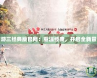 大話西游三經典版官網：重溫經典，開啟全新冒險旅程