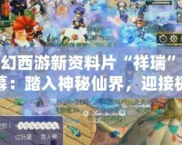 夢幻西游新資料片“祥瑞”揭幕：踏入神秘仙界，迎接極致體驗！