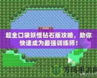 超全口袋妖怪鉆石版攻略，助你快速成為最強訓練師！