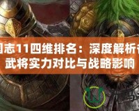 三國志11四維排名：深度解析各大武將實力對比與戰略影響