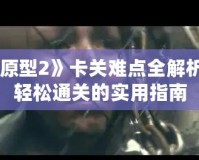 《虐殺原型2》卡關難點全解析，讓你輕松通關的實用指南