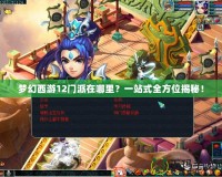 夢幻西游12門派在哪里？一站式全方位揭秘！