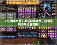 DNF玩家必看！怎樣快速賺錢，輕松實(shí)現(xiàn)游戲經(jīng)濟(jì)自由！