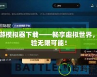 網(wǎng)游模擬器下載——暢享虛擬世界，體驗(yàn)無(wú)限可能！