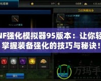 DNF強(qiáng)化模擬器95版本：讓你輕松掌握裝備強(qiáng)化的技巧與秘訣！