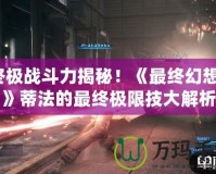 終極戰斗力揭秘！《最終幻想7》蒂法的最終極限技大解析