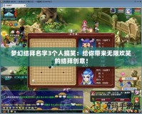 夢(mèng)幻結(jié)拜名字3個(gè)人搞笑：給你帶來(lái)無(wú)限歡笑的結(jié)拜創(chuàng)意！