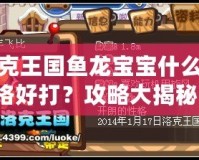 洛克王國魚龍寶寶什么性格好打？攻略大揭秘！