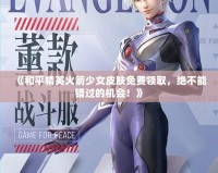 《和平精英火箭少女皮膚免費領(lǐng)取，絕不能錯過的機會！》