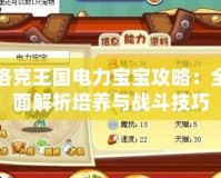 洛克王國電力寶寶攻略：全面解析培養與戰斗技巧