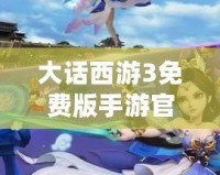 大話西游3免費版手游官網：與經典再度相遇，體驗全新冒險