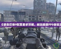 《使命召喚9配置要求詳解，暢玩極限FPS體驗》