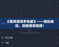 《菜雞游戲手機版》——輕松暢玩，突破游戲瓶頸！