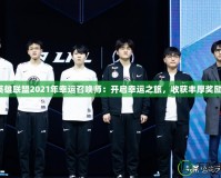 《英雄聯(lián)盟2021年幸運(yùn)召喚師：開啟幸運(yùn)之旅，收獲豐厚獎勵(lì)！》