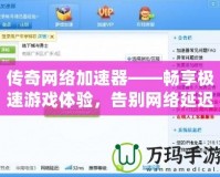 傳奇網(wǎng)絡(luò)加速器——暢享極速游戲體驗，告別網(wǎng)絡(luò)延遲困擾