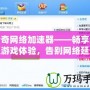 傳奇網絡加速器——暢享極速游戲體驗，告別網絡延遲困擾