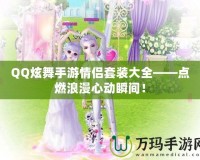 QQ炫舞手游情侶套裝大全——點(diǎn)燃浪漫心動(dòng)瞬間！