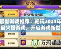 最新游戲推薦：暢玩2024年最火爆游戲，開啟游戲新世界！