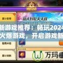 最新游戲推薦：暢玩2024年最火爆游戲，開啟游戲新世界！