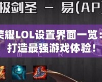 王者榮耀LOL設置界面一覽：助你打造最強游戲體驗！