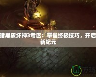 178暗黑破壞神3專(zhuān)區(qū)：掌握終極技巧，開(kāi)啟戰(zhàn)斗新紀(jì)元