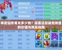 神武仙獸翼龍多少錢？探索這款稀有神獸的價值與購買指南