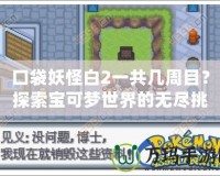 口袋妖怪白2一共幾周目？探索寶可夢世界的無盡挑戰