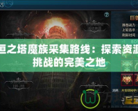 永恒之塔魔族采集路線：探索資源與挑戰的完美之地