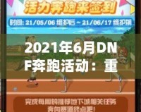 2021年6月DNF奔跑活動：重燃冒險激情，暢享超值獎勵！