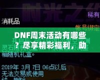 DNF周末活動有哪些？盡享精彩福利，助你輕松提升實力！
