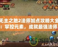 無主之地2法師加點攻略大全：掌控元素，成就最強法師！