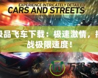 極品飛車下載：極速激情，挑戰(zhàn)極限速度！