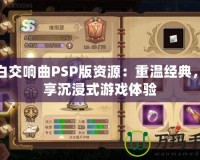 純白交響曲PSP版資源：重溫經典，暢享沉浸式游戲體驗