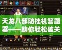 天龍八部防掛機(jī)答題器——助你輕松破關(guān)，快速升級