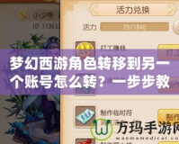 夢幻西游角色轉(zhuǎn)移到另一個(gè)賬號怎么轉(zhuǎn)？一步步教你輕松完成轉(zhuǎn)移！