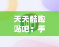 天天酷跑貼吧：手游愛(ài)好者的聚集地，暢享游戲樂(lè)趣與交流心得