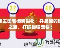 洛克王國毛懶懶進化：開啟你的冒險之旅，打造最強寵物！