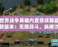世界戰(zhàn)爭英雄內(nèi)置修改器最新版本：無限戰(zhàn)斗，縱橫沙場！