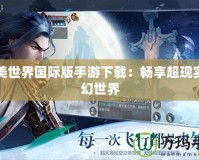 完美世界國際版手游下載：暢享超現實奇幻世界