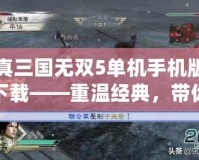 真三國無雙5單機手機版下載——重溫經(jīng)典，帶你進入熱血三國戰(zhàn)場！