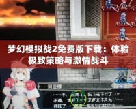 夢幻模擬戰2免費版下載：體驗極致策略與激情戰斗